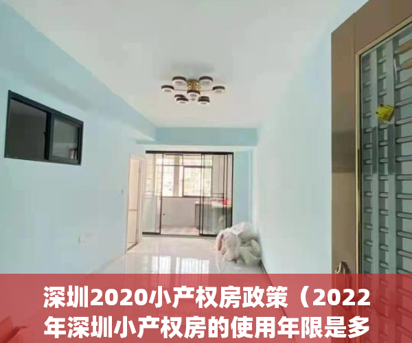 深圳2020小产权房政策（2022年深圳小产权房的使用年限是多少年？）(2020年深圳小产权房的最新政策)