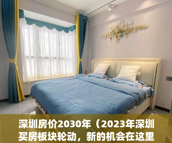 深圳房价2030年（2023年深圳买房板块轮动，新的机会在这里）(深圳房价未来几年有可能暴跌)