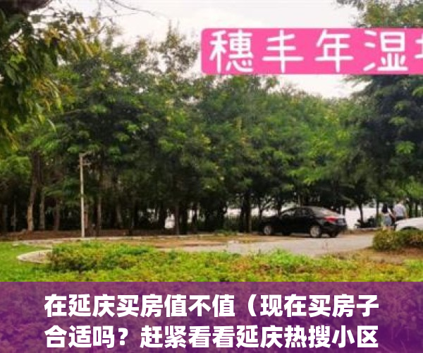 在延庆买房值不值（现在买房子合适吗？赶紧看看延庆热搜小区榜单）(延庆的房子)