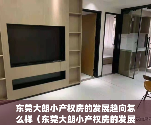 东莞大朗小产权房的发展趋向怎么样（东莞大朗小产权房的发展趋向）(东莞大朗小产权房有哪些)