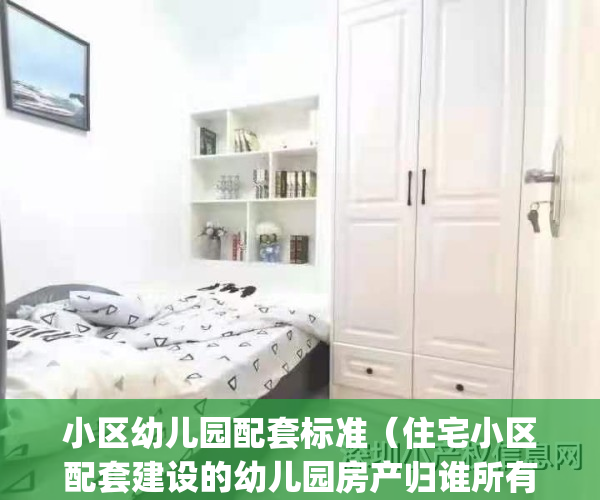 小区幼儿园配套标准（住宅小区配套建设的幼儿园房产归谁所有）(小区内配套幼儿园受益归谁)