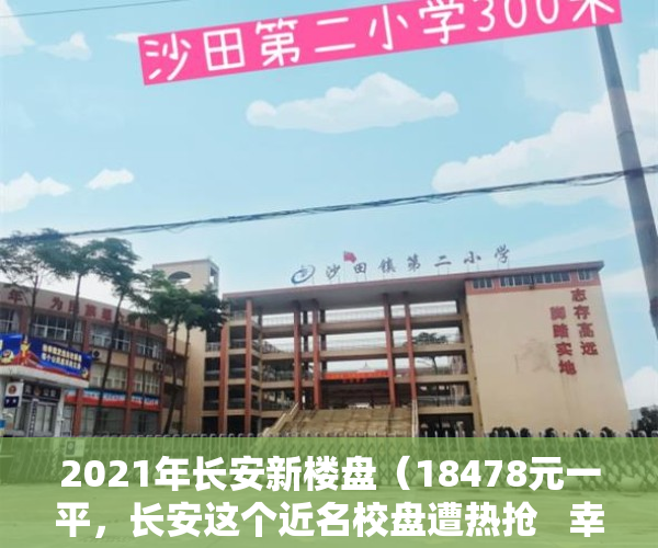 2021年长安新楼盘（18478元一平，长安这个近名校盘遭热抢   幸福里有好房）