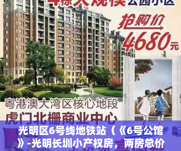 光明区6号线地铁站（《6号公馆》-光明长圳小产权房，两房总价55万，学校对面，户户带阳台通燃气，自住投资皆宜）