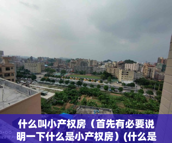 什么叫小产权房（首先有必要说明一下什么是小产权房）(什么是小产权房?小产权房是什么意思)