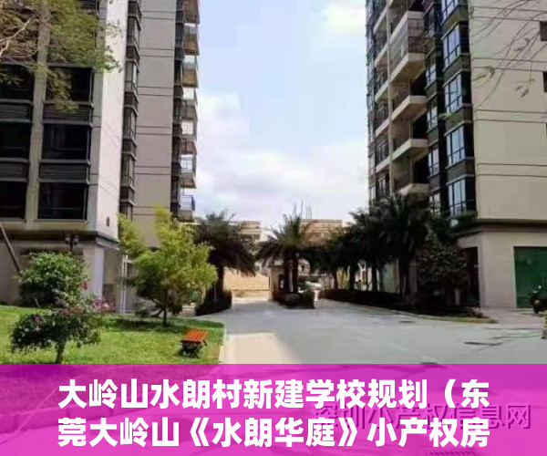 大岭山水朗村新建学校规划（东莞大岭山《水朗华庭》小产权房 自带停车场 周边公园学校广场等配套齐全）