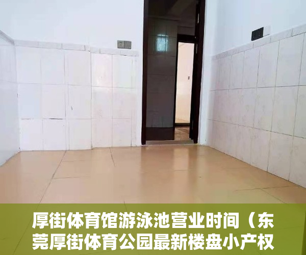 厚街体育馆游泳池营业时间（东莞厚街体育公园最新楼盘小产权房「中心名苑」精装单间158万一套，厚街万达广场0距离，地铁口寮厦站300米， 3栋社区、楼下停车方便！）