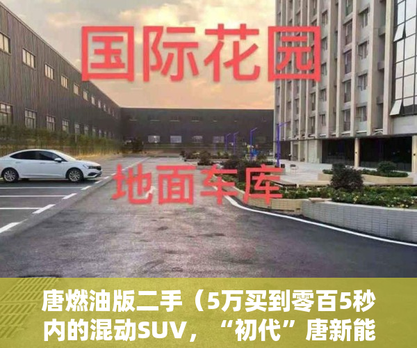 唐燃油版二手（5万买到零百5秒内的混动SUV，“初代”唐新能源二手能买吗？）