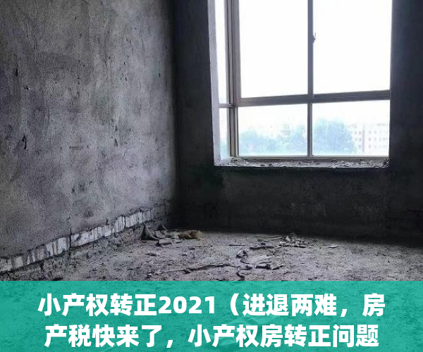 小产权转正2021（进退两难，房产税快来了，小产权房转正问题何去何从）(小产权转正2020)