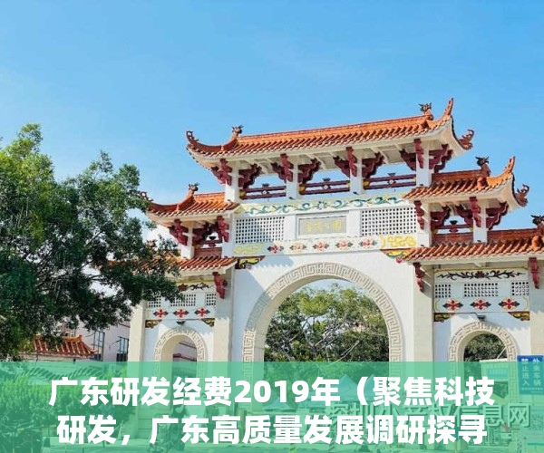 广东研发经费2019年（聚焦科技研发，广东高质量发展调研探寻深圳高质量发展的动能）