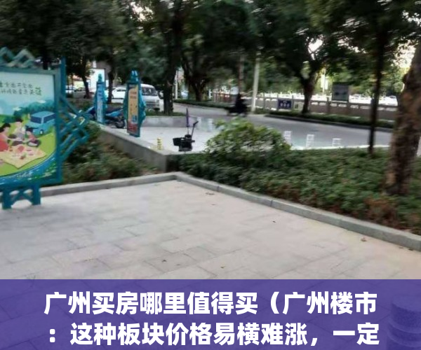 广州买房哪里值得买（广州楼市：这种板块价格易横难涨，一定要远离）(广州哪买房好)