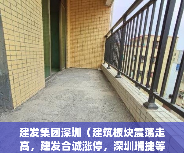 建发集团深圳（建筑板块震荡走高，建发合诚涨停，深圳瑞捷等大涨）(深圳建发集团董事长背景)