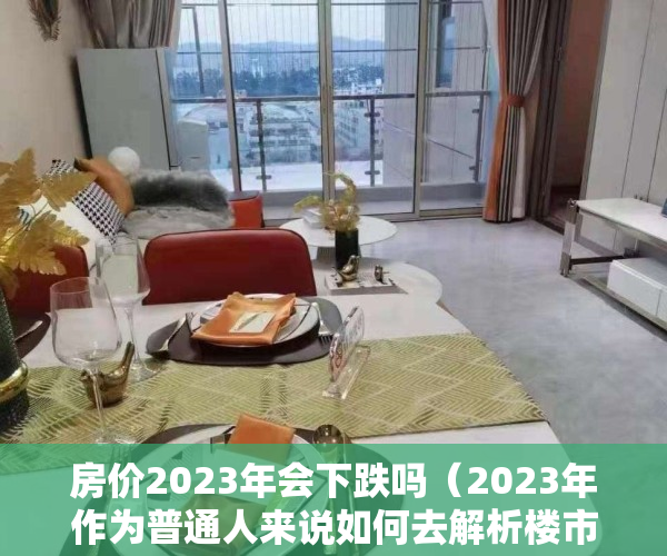 房价2023年会下跌吗（2023年作为普通人来说如何去解析楼市定调政策！！！）