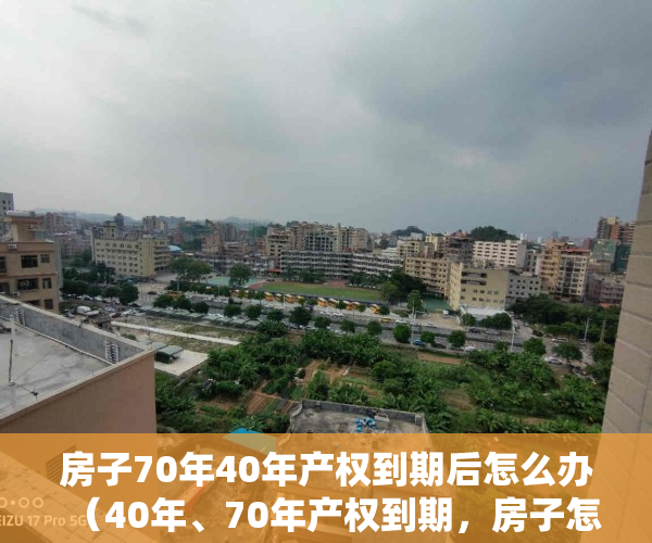 房子70年40年产权到期后怎么办（40年、70年产权到期，房子怎么办？官方这样回复）