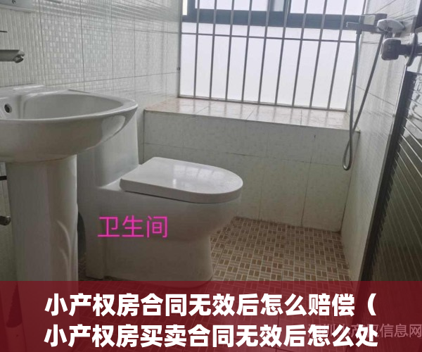 小产权房合同无效后怎么赔偿（小产权房买卖合同无效后怎么处理？）(小产权房屋买卖合同无效后法律处置)