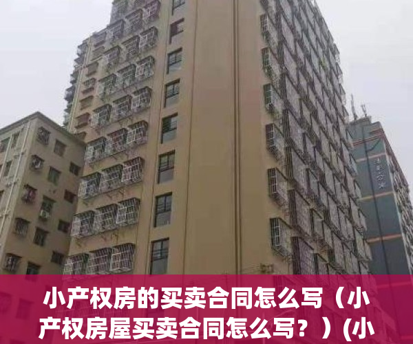 小产权房的买卖合同怎么写（小产权房屋买卖合同怎么写？）(小产权房子买卖合同的范本样本)