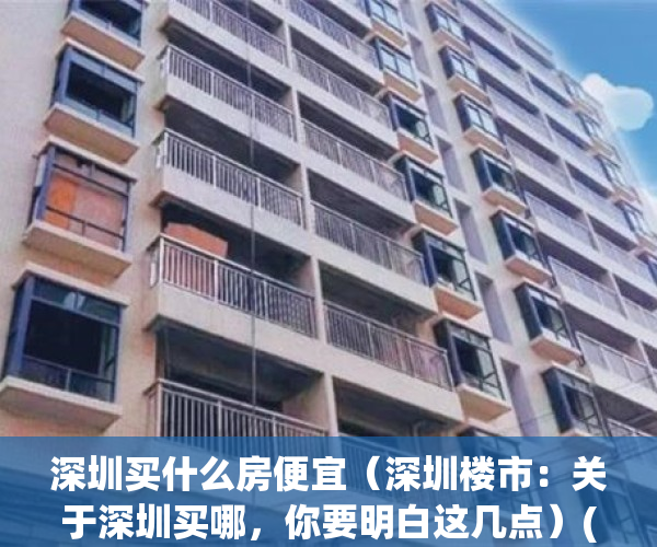 深圳买什么房便宜（深圳楼市：关于深圳买哪，你要明白这几点）(深圳买哪里的房子)