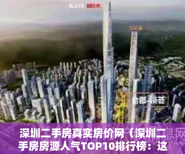 深圳二手房真实房价网（深圳二手房房源人气TOP10排行榜：这些小区已被抢疯！）