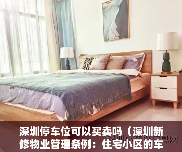 深圳停车位可以买卖吗（深圳新修物业管理条例：住宅小区的车位车库只能出售出租给业主；人防车位由使用费收取方负责维修）