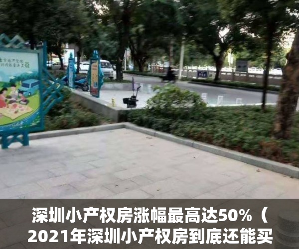 深圳小产权房涨幅最高达50%（2021年深圳小产权房到底还能买吗？上半年暴涨50%释放风险）