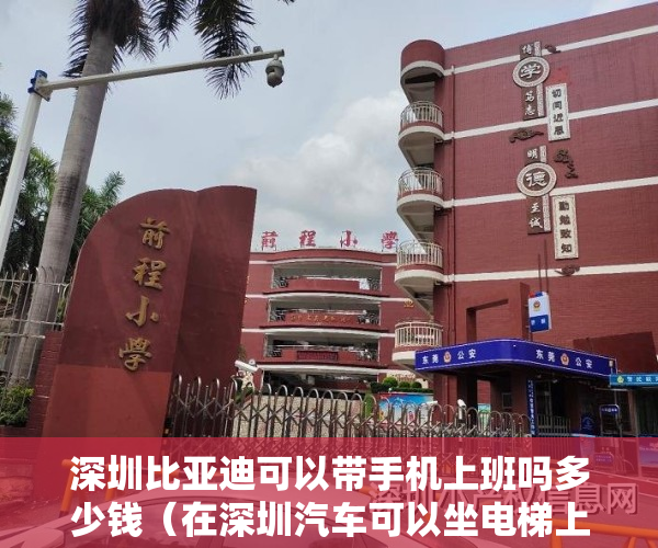 深圳比亚迪可以带手机上班吗多少钱（在深圳汽车可以坐电梯上楼了？比亚迪已经入驻！）