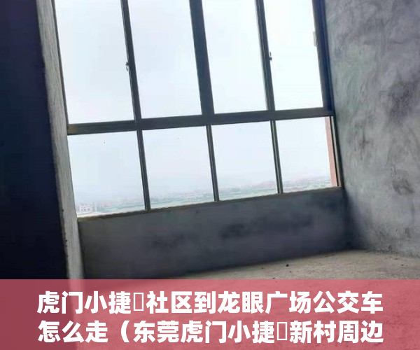 虎门小捷滘社区到龙眼广场公交车怎么走（东莞虎门小捷滘新村周边在卖开发商集资自建小产权房出售虎门南部湾万科城旁边在卖集资自建小产权房出售现房可分期）