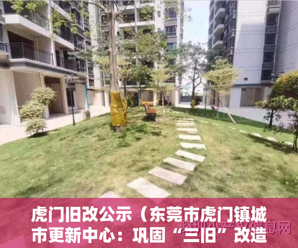 虎门旧改公示（东莞市虎门镇城市更新中心：巩固“三旧”改造成效，力推“工改工”连片改造项目）