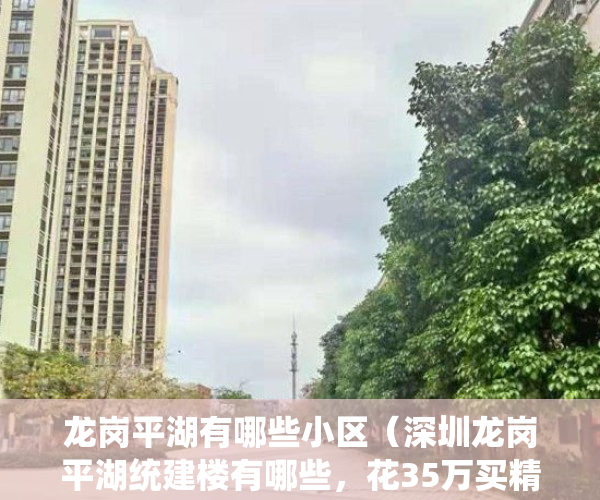 龙岗平湖有哪些小区（深圳龙岗平湖统建楼有哪些，花35万买精装两房102平，1比2停车位）