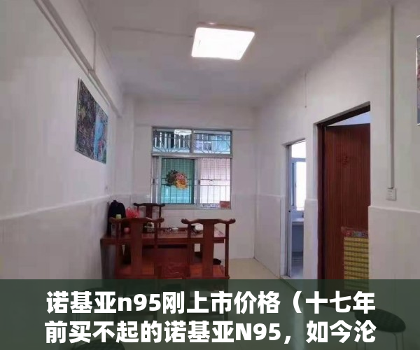 诺基亚n95刚上市价格（十七年前买不起的诺基亚N95，如今沦为100元电子垃圾）