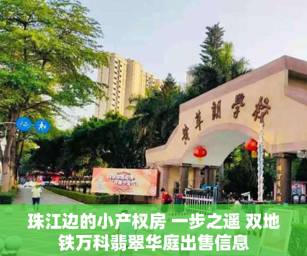 珠江边的小产权房 一步之遥 双地铁万科翡翠华庭出售信息