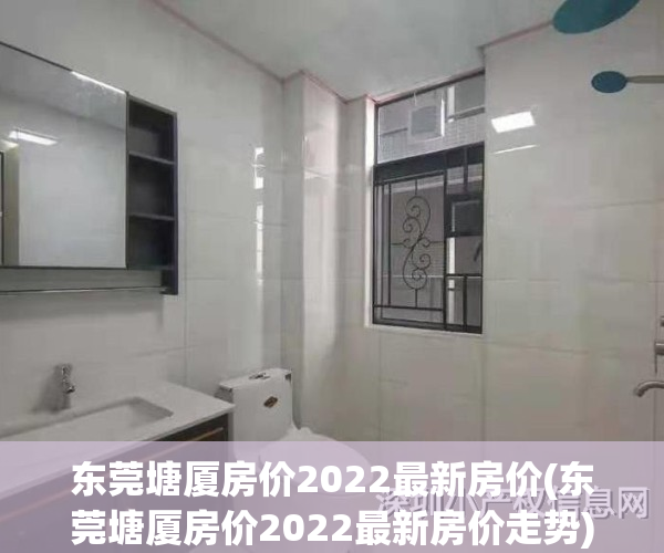 东莞塘厦房价2022最新房价(东莞塘厦房价2022最新房价走势)