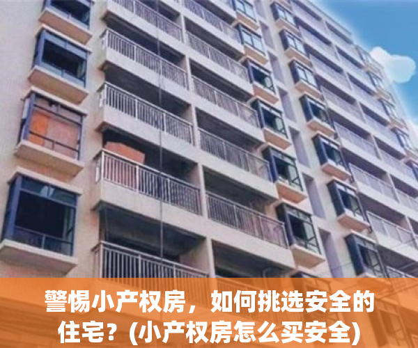 警惕小产权房，如何挑选安全的住宅？(小产权房怎么买安全)