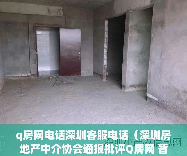 q房网电话深圳客服电话（深圳房地产中介协会通报批评Q房网 暂停二手房网签）