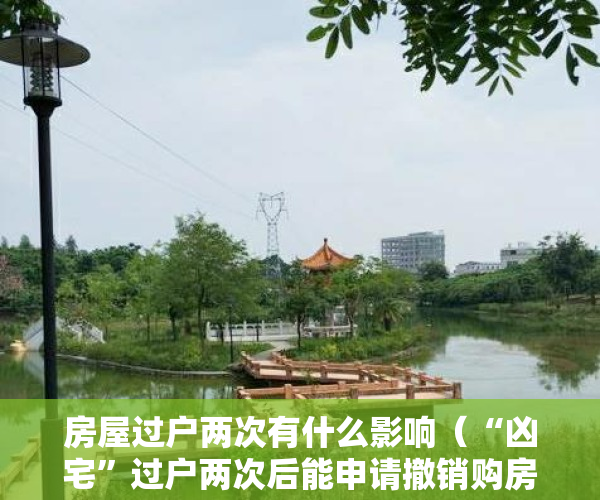 房屋过户两次有什么影响（“凶宅”过户两次后能申请撤销购房合同吗？广州天河区法院：因重大误解而订立的合同可依法申请撤销）