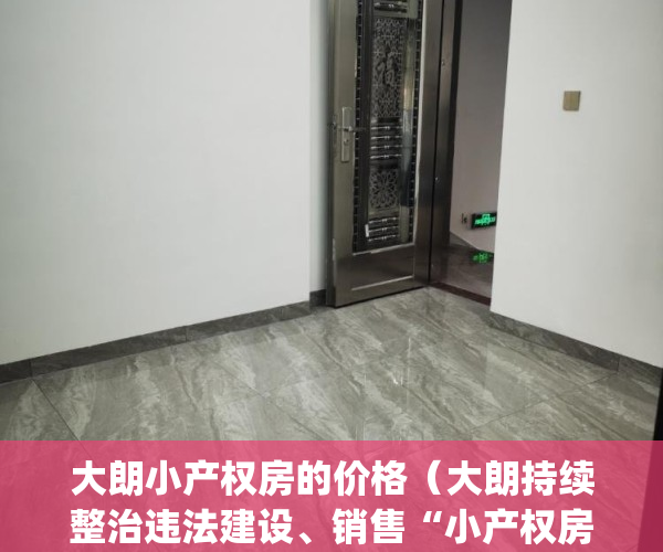 大朗小产权房的价格（大朗持续整治违法建设、销售“小产权房”行为）(大朗镇小产权房新开盘)