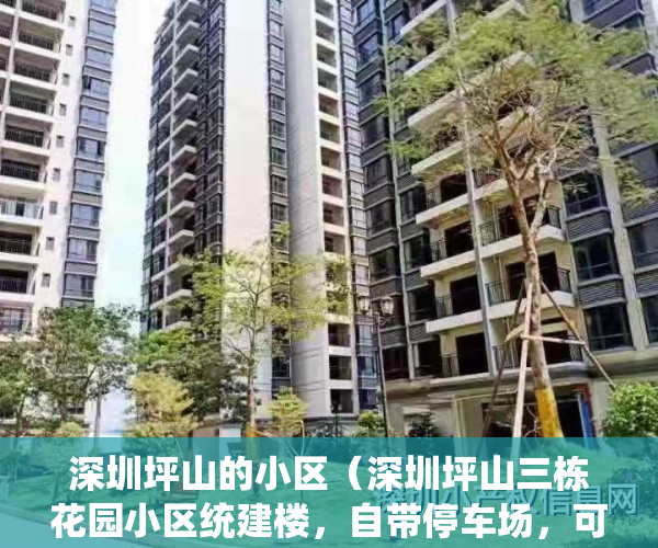 深圳坪山的小区（深圳坪山三栋花园小区统建楼，自带停车场，可落深户，有村委盖章）